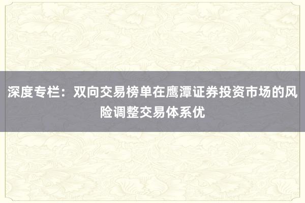 深度专栏：双向交易榜单在鹰潭证券投资市场的风险调整交易体系优