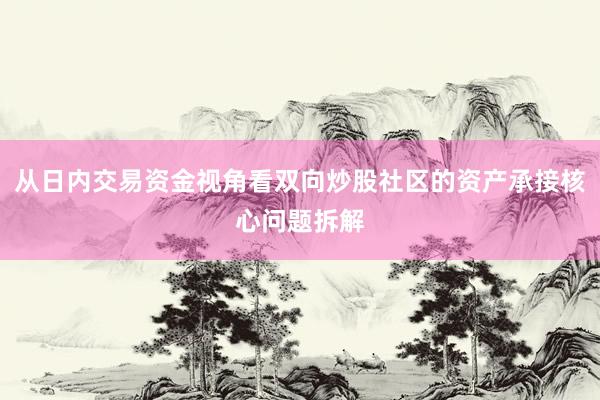 从日内交易资金视角看双向炒股社区的资产承接核心问题拆解