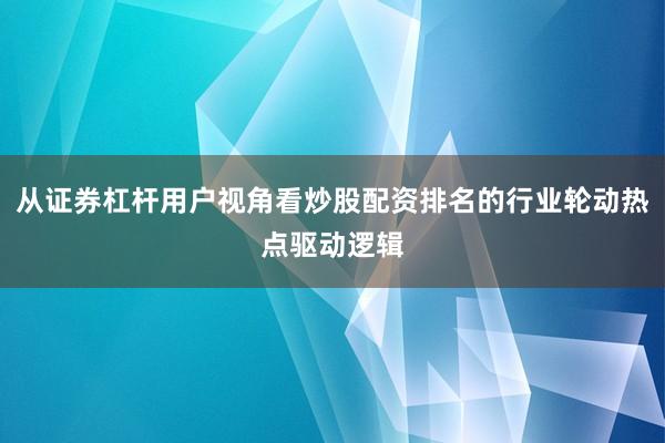 从证券杠杆用户视角看炒股配资排名的行业轮动热点驱动逻辑