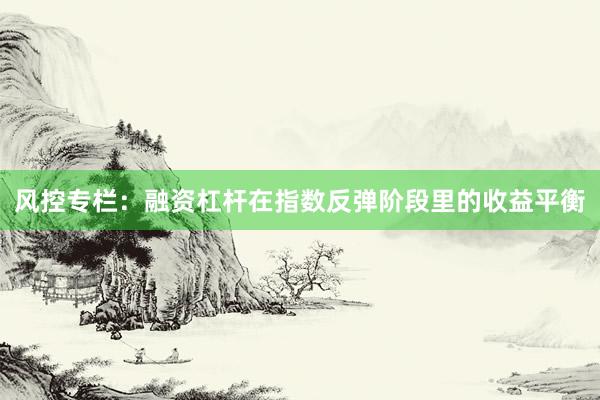风控专栏:融资杠杆在指数反弹阶段里的收益平衡