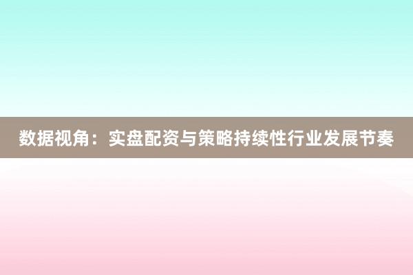 数据视角：实盘配资与策略持续性行业发展节奏