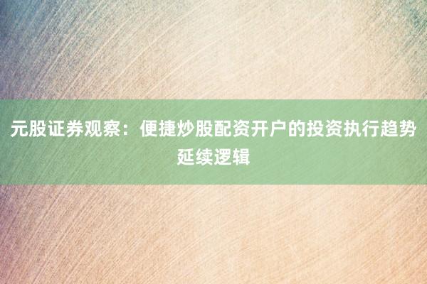 元股证券观察：便捷炒股配资开户的投资执行趋势延续逻辑