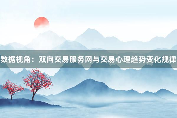 数据视角：双向交易服务网与交易心理趋势变化规律