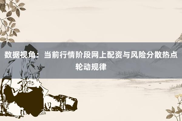 数据视角：当前行情阶段网上配资与风险分散热点轮动规律