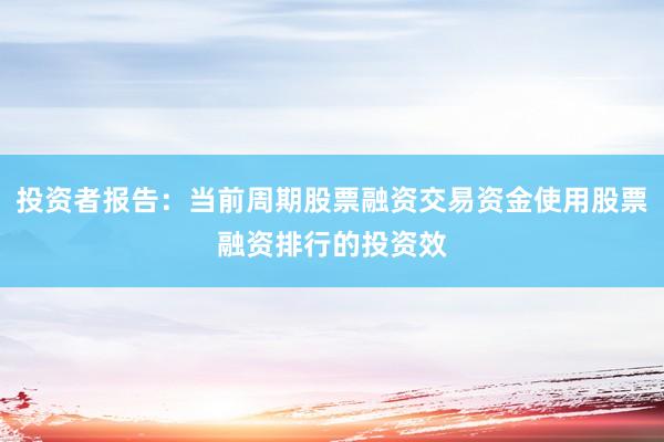 投资者报告：当前周期股票融资交易资金使用股票融资排行的投资效