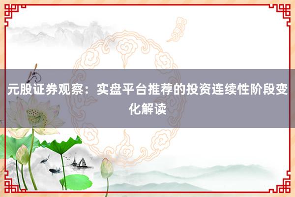 元股证券观察：实盘平台推荐的投资连续性阶段变化解读