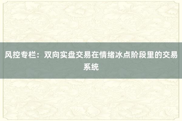 风控专栏：双向实盘交易在情绪冰点阶段里的交易系统
