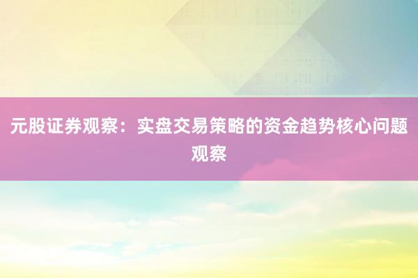 元股证券观察：实盘交易策略的资金趋势核心问题观察