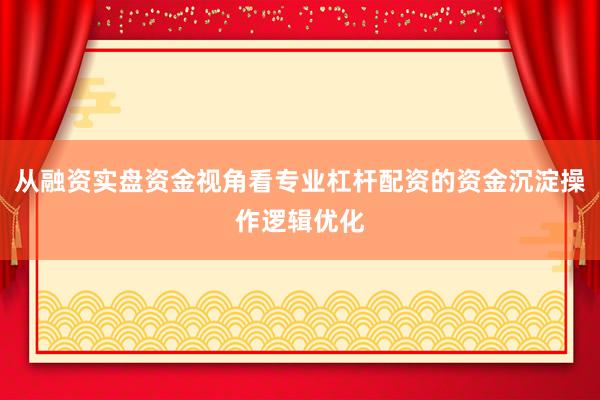 从融资实盘资金视角看专业杠杆配资的资金沉淀操作逻辑优化