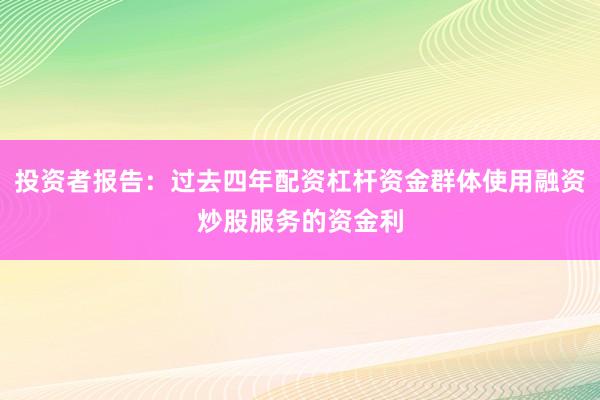 投资者报告：过去四年配资杠杆资金群体使用融资炒股服务的资金利