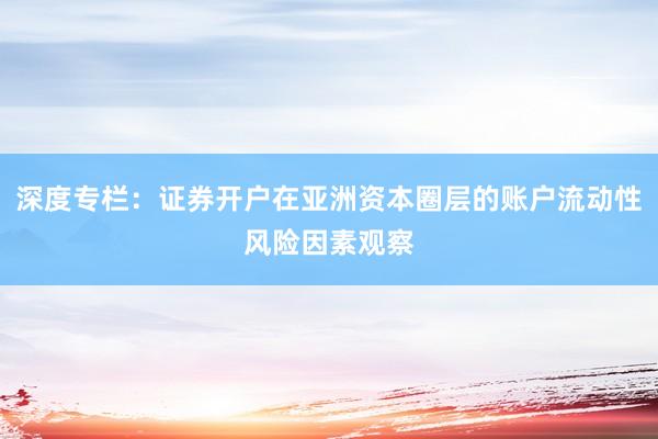 深度专栏：证券开户在亚洲资本圈层的账户流动性风险因素观察