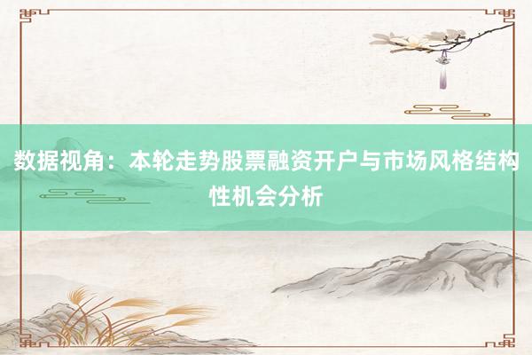 数据视角：本轮走势股票融资开户与市场风格结构性机会分析