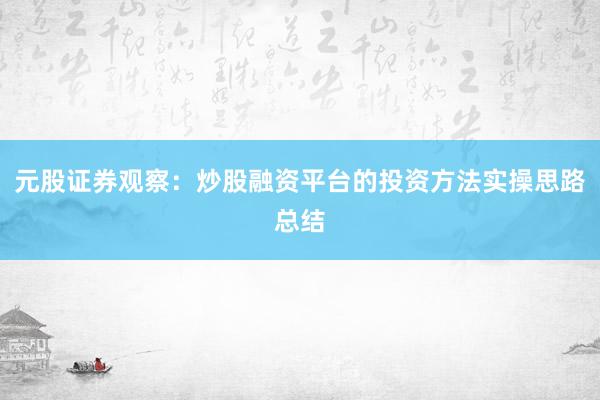 元股证券观察：炒股融资平台的投资方法实操思路总结