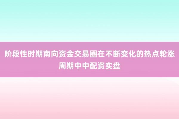 阶段性时期南向资金交易圈在不断变化的热点轮涨周期中中配资实盘