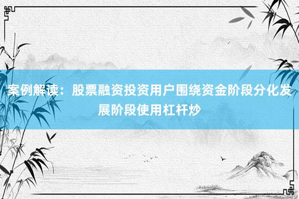 案例解读：股票融资投资用户围绕资金阶段分化发展阶段使用杠杆炒