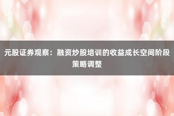 元股证券观察:融资炒股培训的收益成长空间阶段策略调整