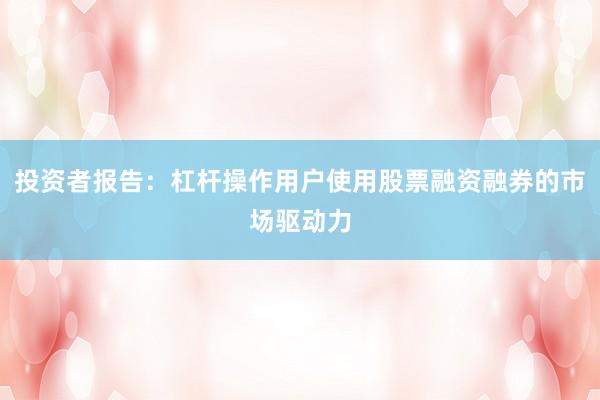 投资者报告：杠杆操作用户使用股票融资融券的市场驱动力