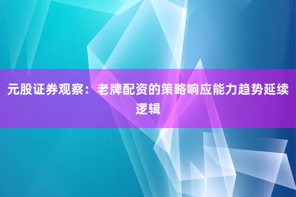 元股证券观察：老牌配资的策略响应能力趋势延续逻辑