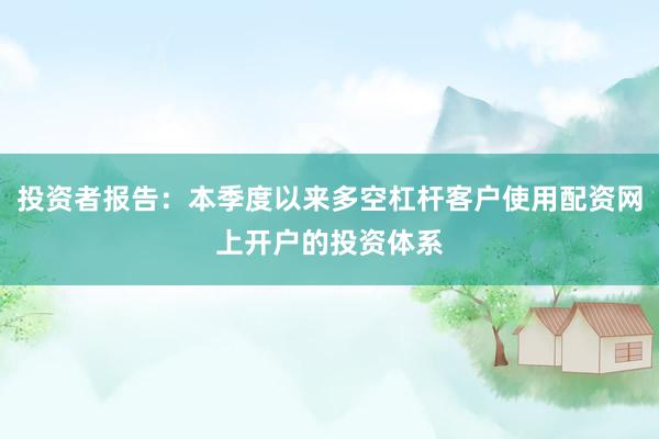 投资者报告：本季度以来多空杠杆客户使用配资网上开户的投资体系