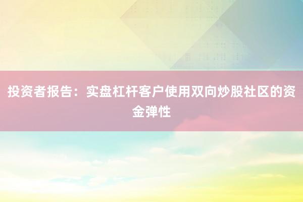 投资者报告：实盘杠杆客户使用双向炒股社区的资金弹性
