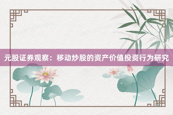 元股证券观察：移动炒股的资产价值投资行为研究