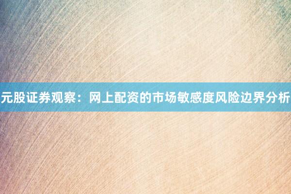 元股证券观察：网上配资的市场敏感度风险边界分析