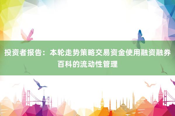 投资者报告：本轮走势策略交易资金使用融资融券百科的流动性管理