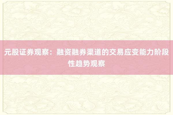 元股证券观察：融资融券渠道的交易应变能力阶段性趋势观察