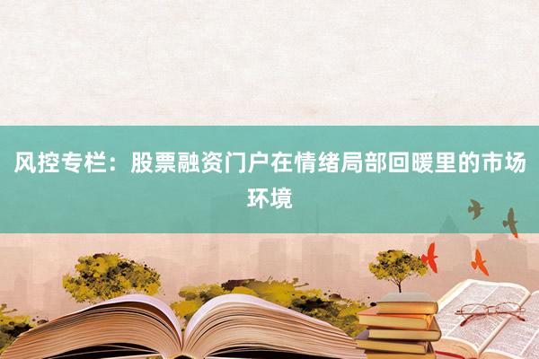 风控专栏:股票融资门户在情绪局部回暖里的市场环境