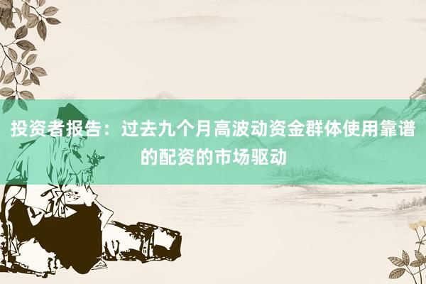 投资者报告：过去九个月高波动资金群体使用靠谱的配资的市场驱动