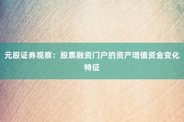 元股证券观察：股票融资门户的资产增值资金变化特征