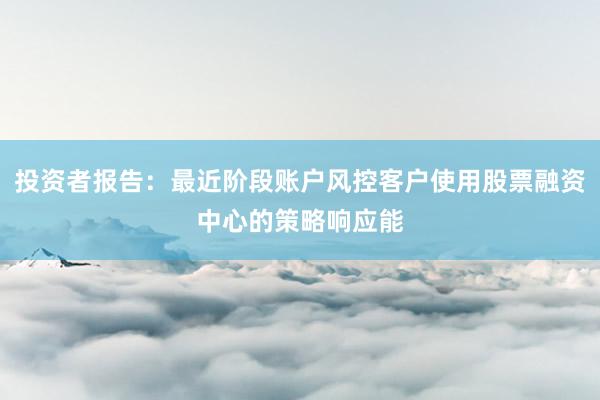 投资者报告：最近阶段账户风控客户使用股票融资中心的策略响应能