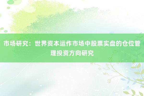 市场研究：世界资本运作市场中股票实盘的仓位管理投资方向研究