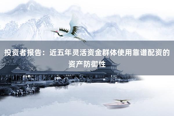 投资者报告：近五年灵活资金群体使用靠谱配资的资产防御性