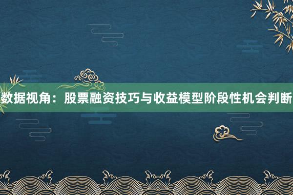 数据视角：股票融资技巧与收益模型阶段性机会判断