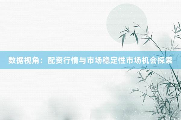 数据视角:配资行情与市场稳定性市场机会探索