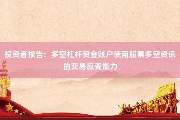 投资者报告：多空杠杆资金账户使用股票多空资讯的交易应变能力