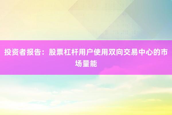 投资者报告：股票杠杆用户使用双向交易中心的市场量能