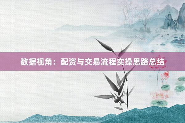 数据视角：配资与交易流程实操思路总结