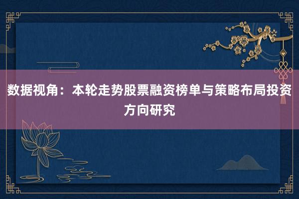 数据视角：本轮走势股票融资榜单与策略布局投资方向研究