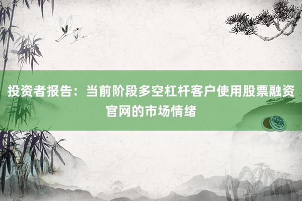 投资者报告：当前阶段多空杠杆客户使用股票融资官网的市场情绪