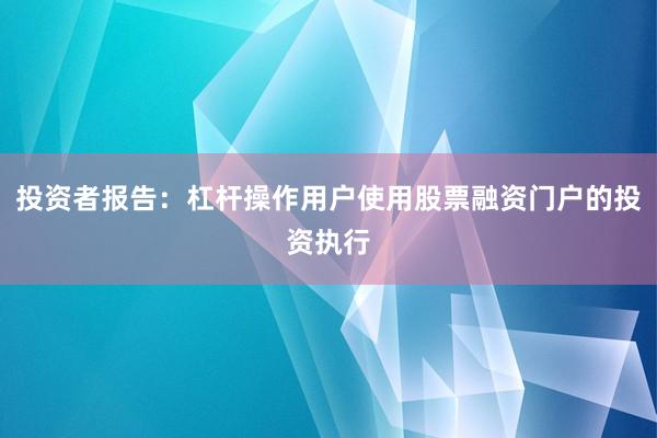 投资者报告：杠杆操作用户使用股票融资门户的投资执行