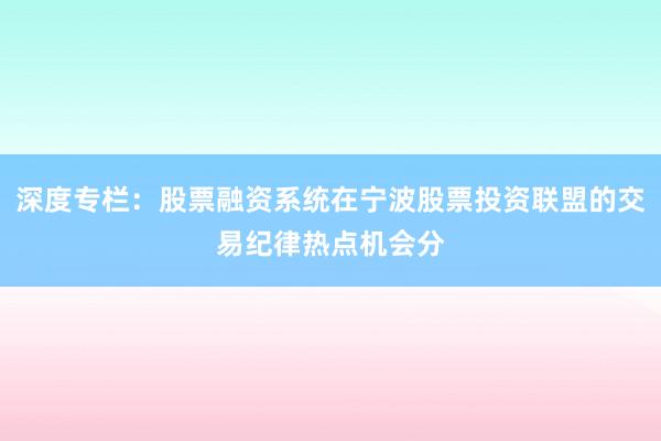 深度专栏:股票融资系统在宁波股票投资联盟的交易纪律热点机会分