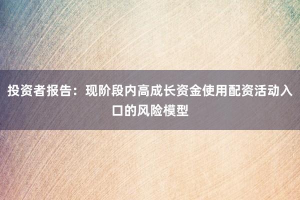 投资者报告：现阶段内高成长资金使用配资活动入口的风险模型