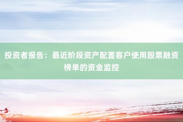 投资者报告：最近阶段资产配置客户使用股票融资榜单的资金监控