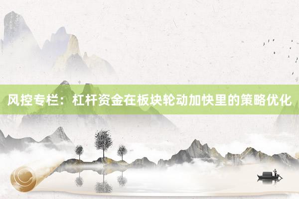 风控专栏：杠杆资金在板块轮动加快里的策略优化