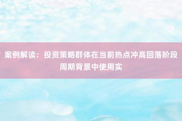 案例解读：投资策略群体在当前热点冲高回落阶段周期背景中使用实