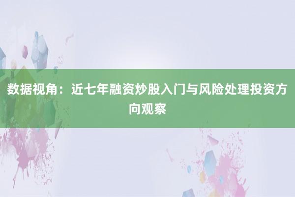 数据视角：近七年融资炒股入门与风险处理投资方向观察