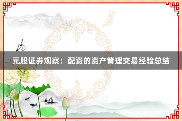元股证券观察：配资的资产管理交易经验总结