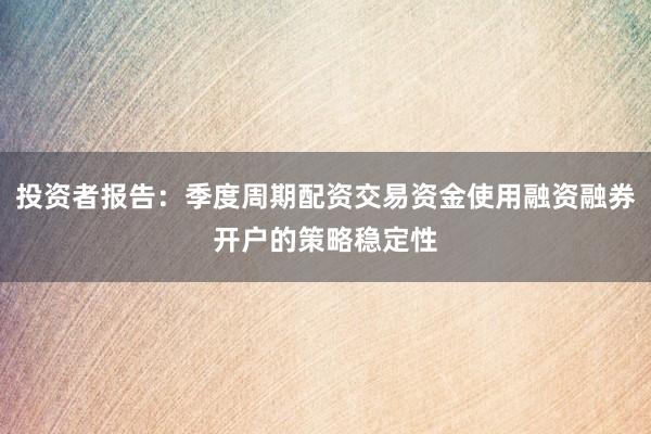 投资者报告：季度周期配资交易资金使用融资融券开户的策略稳定性